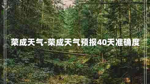 荣成天气-荣成天气预报40天准确度