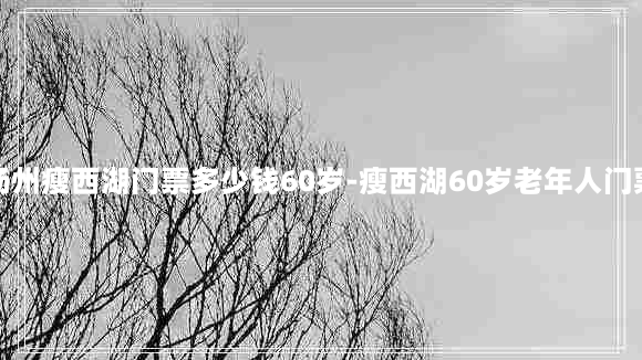 扬州瘦西湖门票多少钱60岁-瘦西湖60岁老年人门票