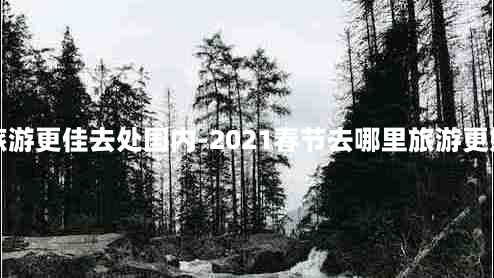 春节旅游更佳去处国内-2021春节去哪里旅游更好国内