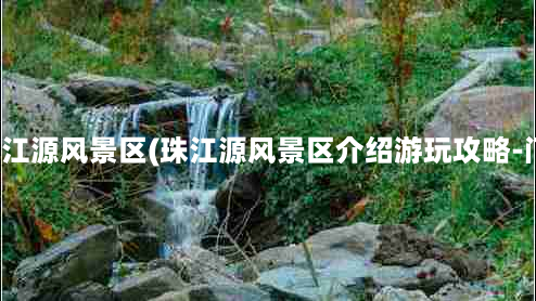 沾益到珠江源风景区(珠江源风景区介绍游玩攻略-门票价格)