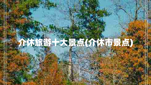 介休旅游十大景点(介休市景点)