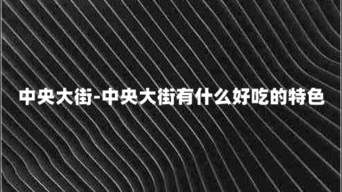 中央大街-中央大街有什么好吃的特色