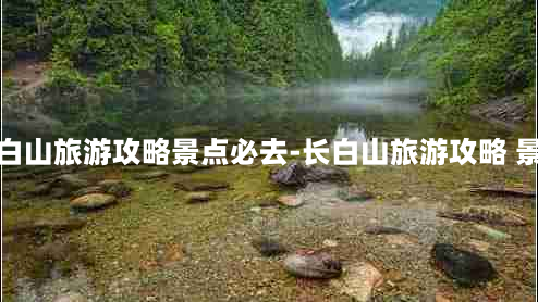 长白山旅游攻略景点必去-长白山旅游攻略 景点