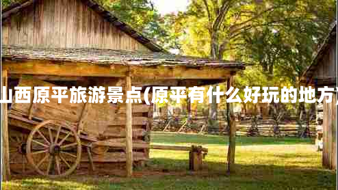 山西原平旅游景点(原平有什么好玩的地方)