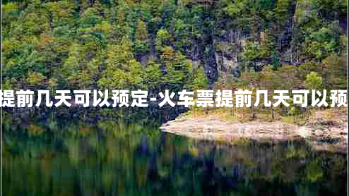 火车票提前几天可以预定-火车票提前几天可以预定 几点