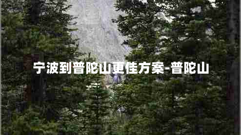 宁波到普陀山更佳方案-普陀山