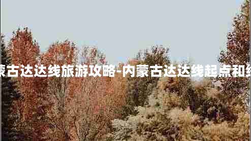 内蒙古达达线旅游攻略-内蒙古达达线起点和终点