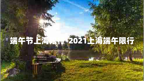 端午节上海限行-2021上海端午限行