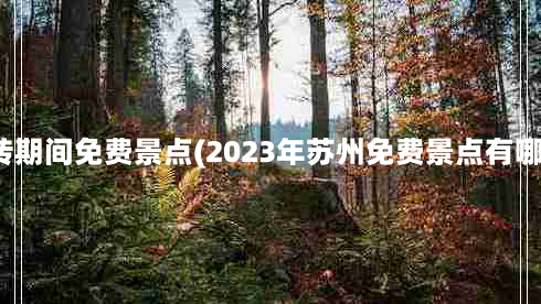 金砖期间免费景点(2023年苏州免费景点有哪些)