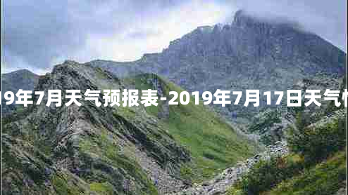 2019年7月天气预报表-2019年7月17日天气情况