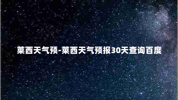 莱西天气预-莱西天气预报30天查询百度