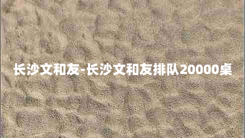 长沙文和友-长沙文和友排队20000桌