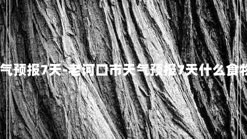 老河口市天气预报7天-老河口市天气预报7天什么食物含维生素B