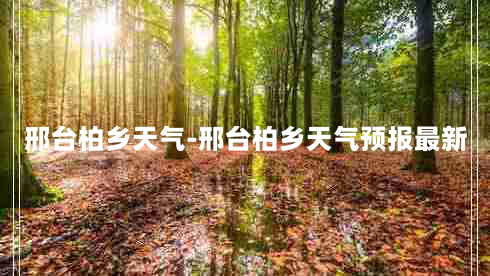 邢台柏乡天气-邢台柏乡天气预报最新