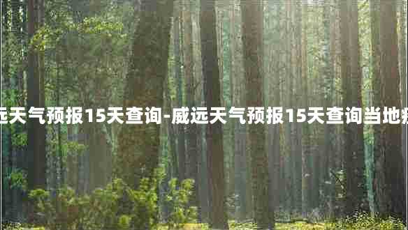 威远天气预报15天查询-威远天气预报15天查询当地疫情