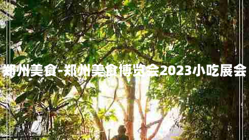 郑州美食-郑州美食博览会2023小吃展会