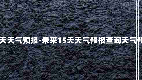 未来15天天气预报-未来15天天气预报查询天气预报广安