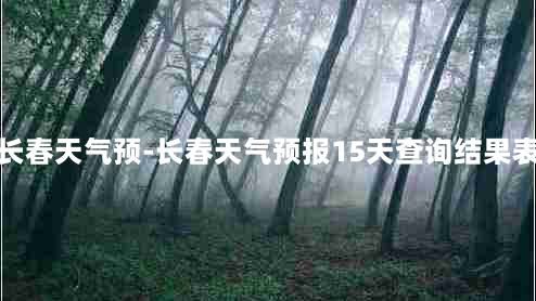 长春天气预-长春天气预报15天查询结果表