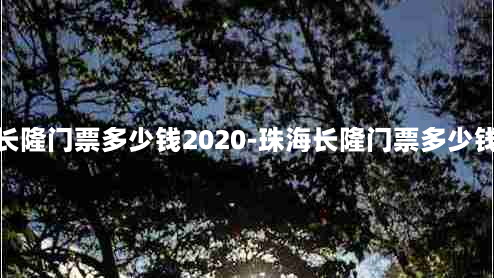 珠海长隆门票多少钱2020-珠海长隆门票多少钱一张