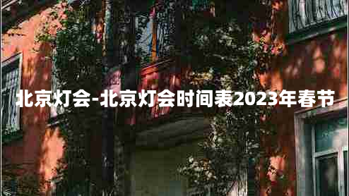 北京灯会-北京灯会时间表2023年春节