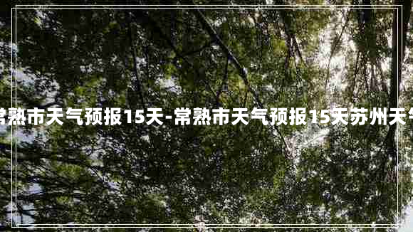 常熟市天气预报15天-常熟市天气预报15天苏州天气