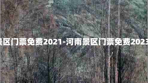 河南景区门票免费2021-河南景区门票免费2023年4月