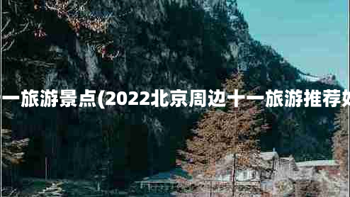 北方十一旅游景点(2022北京周边十一旅游推荐好去处)