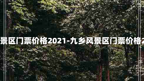 九乡风景区门票价格2021-九乡风景区门票价格2021年