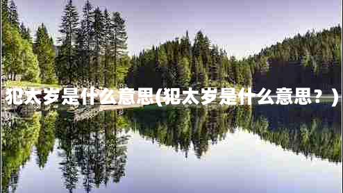 犯太岁是什么意思(犯太岁是什么意思？)