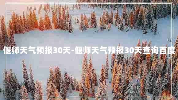 偃师天气预报30天-偃师天气预报30天查询百度