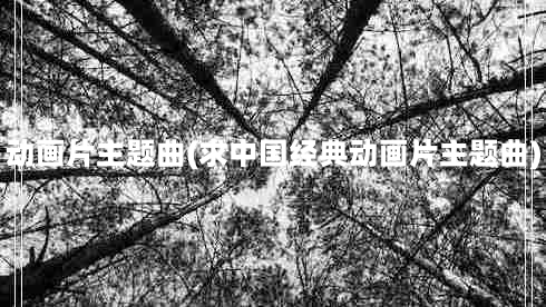 动画片主题曲(求中国经典动画片主题曲)