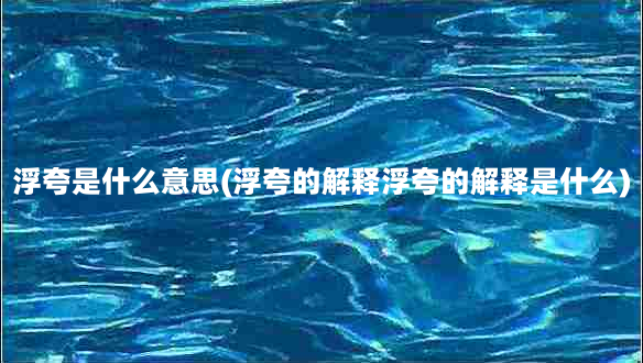 浮夸是什么意思(浮夸的解释浮夸的解释是什么)