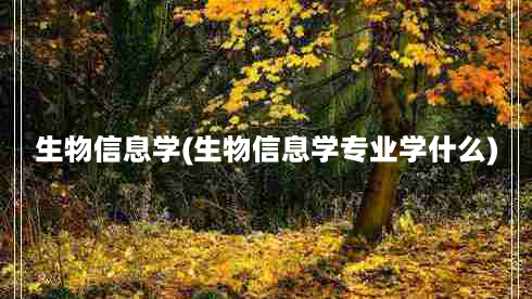 生物信息学(生物信息学专业学什么)