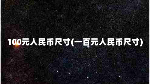 100元人民币尺寸(一百元人民币尺寸)