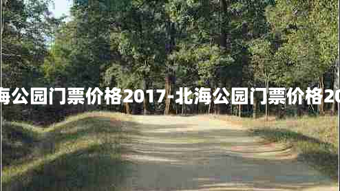 北海公园门票价格2017-北海公园门票价格2017