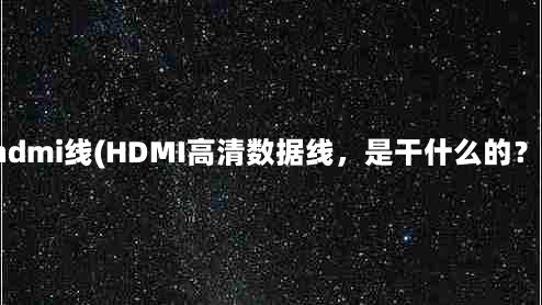 hdmi线(HDMI高清数据线，是干什么的？)