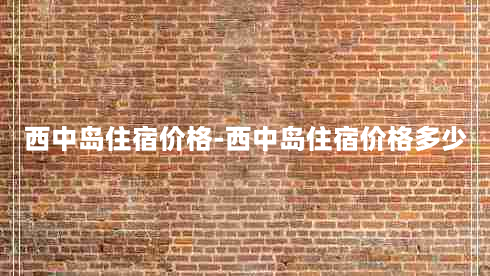 西中岛住宿价格-西中岛住宿价格多少