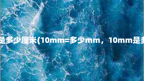 10mm是多少厘米(10mm=多少mm，10mm是多少cm)