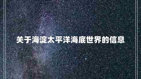 关于海淀太平洋海底世界的信息