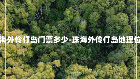 珠海外伶仃岛门票多少-珠海外伶仃岛地理位置