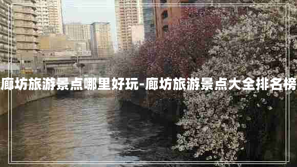 廊坊旅游景点哪里好玩-廊坊旅游景点大全排名榜