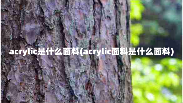 acrylic是什么面料(acrylic面料是什么面料)