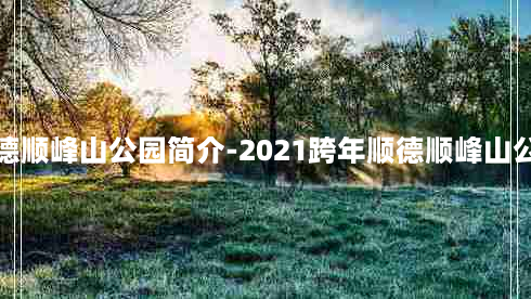 顺德顺峰山公园简介-2021跨年顺德顺峰山公园