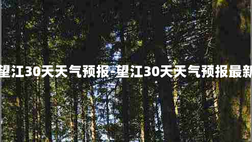 望江30天天气预报-望江30天天气预报最新