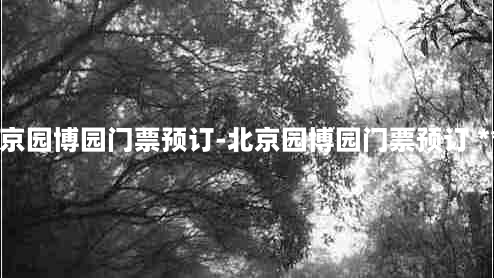 北京园博园门票预订-北京园博园门票预订 *** 