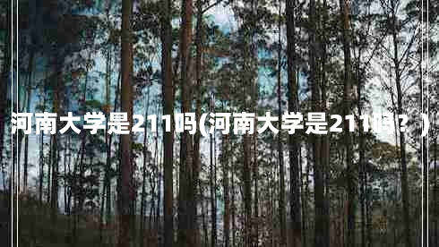 河南大学是211吗(河南大学是211吗？)