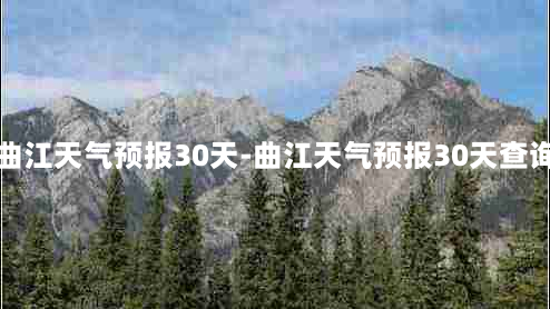 曲江天气预报30天-曲江天气预报30天查询