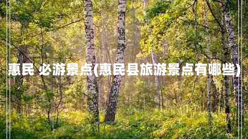 惠民 必游景点(惠民县旅游景点有哪些)