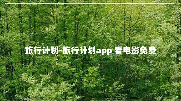 旅行计划-旅行计划app 看电影免费