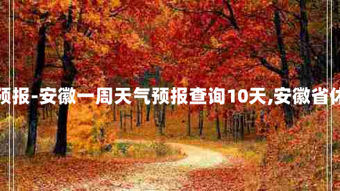 安徽一周天气预报-安徽一周天气预报查询10天,安徽省休宁县天气预报